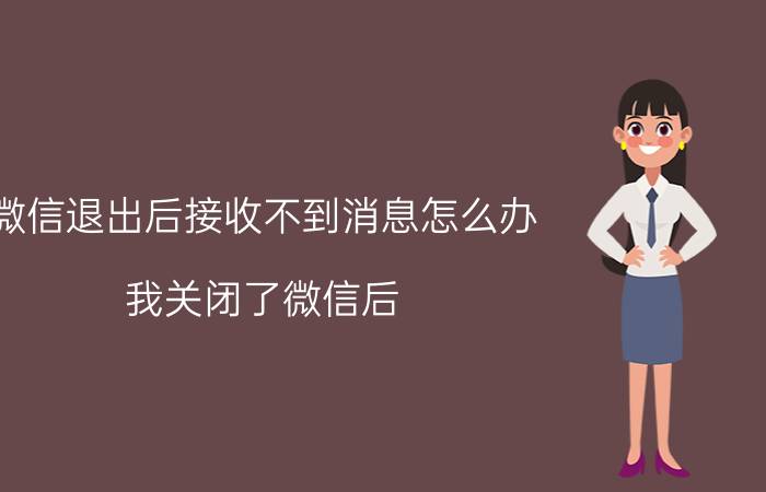 微信退出后接收不到消息怎么办 我关闭了微信后,怎样才能重新打开微信,操作步骤？